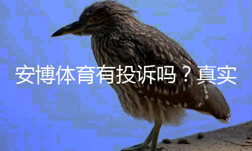 安博体育有投诉吗?真实投诉案例、平台信誉与有效维权指南
