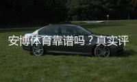 安博体育靠谱吗？真实评测、用户口碑与安全风险全面解析