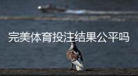 完美体育投注结果公平吗？专家揭秘公平性判定方法与维权指南
