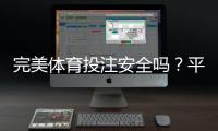 完美体育投注安全吗？平台可靠性、资金保障与风险防范全面解析