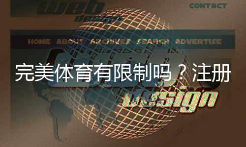 完美体育有限制吗?注册、充值、玩法与提现限制一文看懂