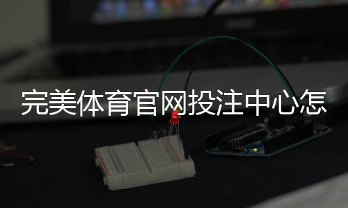 完美体育官网投注中心怎么玩？新手注册、充值与投注全攻略