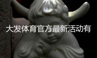 大发体育官方最新活动有哪些？优惠、领取攻略与注意事项一站式解析