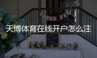 天博体育在线开户怎么注册？新手从注册、实名认证到充值提现全流程与安全注意事项