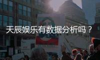 天辰娱乐有数据分析吗？深度解析其数据统计与玩家胜率