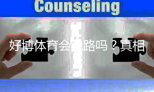 好博体育会跑路吗?真相调查、用户评价与防骗提现攻略