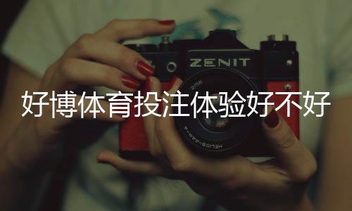 好博体育投注体验好不好?安全性、充值提现与真实用户评测全面解析