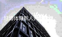 好博体育新人开户教程：详细流程、实名认证与首存优惠全攻略