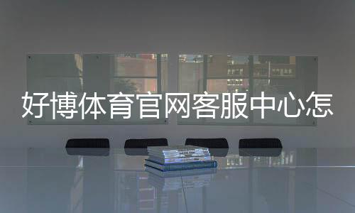 好博体育官网客服中心怎么联系?官方客服渠道、服务流程与常见问题快速指南
