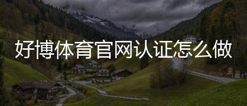 好博体育官网认证怎么做?官方实名认证流程、常见问题与安全提示