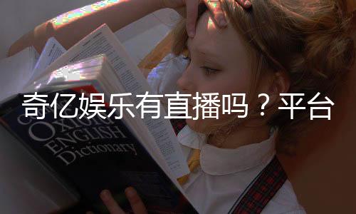 奇亿娱乐有直播吗?平台真人娱乐直播全解析