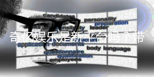 奇亿娱乐是新平台吗?带你了解这个新兴娱乐平台的特色与优势