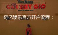 奇亿娱乐官方开户流程：轻松完成注册享受豪华游戏体验