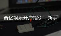 奇亿娱乐开户指引：新手必看的详细注册流程与技巧