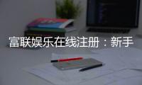 富联娱乐在线注册：新手必看的安全注册与首存优惠指南