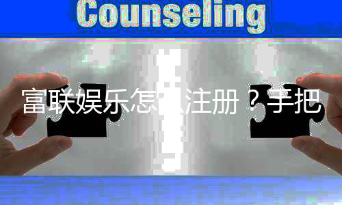 富联娱乐怎么注册？手把手教你轻松完成账号申请