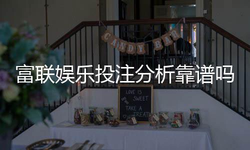 富联娱乐投注分析靠谱吗?深度测评其安全性与用户体验