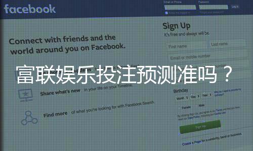 富联娱乐投注预测准吗?资深玩家实测胜率与技巧分享