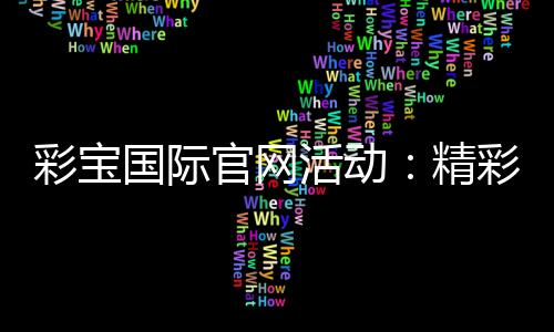 彩宝国际官网活动:精彩纷呈的游戏盛宴