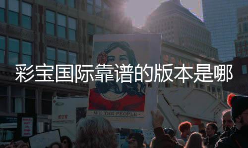 彩宝国际靠谱的版本是哪一个?