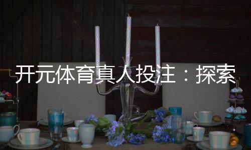 开元体育真人投注:探索高胜率投注技巧与实战心得