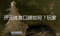 开元体育口碑如何？玩家真实体验与评价解析