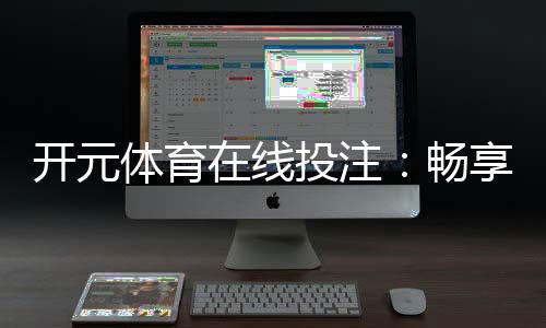开元体育在线投注:畅享顶级棋牌娱乐的投注新体验