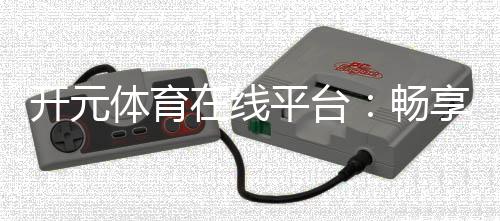 开元体育在线平台:畅享顶级棋牌电游的豪华体验
