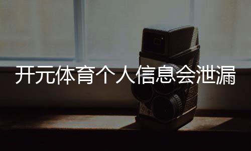 开元体育个人信息会泄漏吗?平台安全机制与隐私保护解析