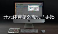 开元体育怎么提现？手把手教你快速到账技巧