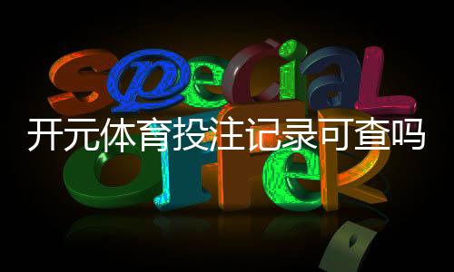 开元体育投注记录可查吗?一文详解查询方法与注意事项