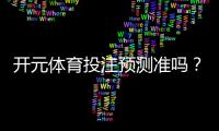 开元体育投注预测准吗？实测数据与玩家真实体验解析