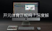 开元体育正规吗？深度解析其平台安全性与用户口碑