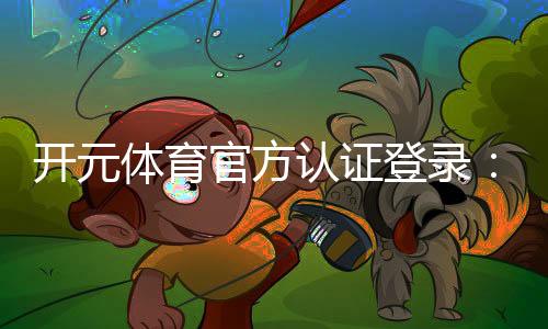 开元体育官方认证登录:安全便捷的一站式娱乐平台指南