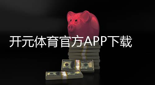开元体育官方APP下载:畅享顶级棋牌电游的极致体验