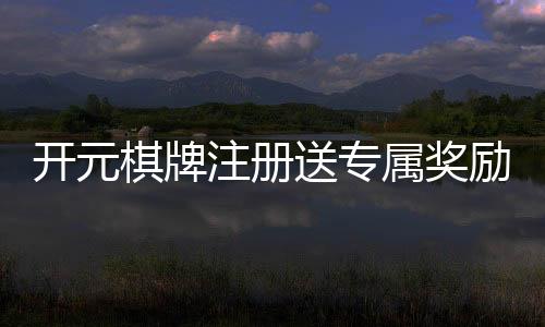 开元棋牌注册送专属奖励:新用户专享高额礼金与免费旋转