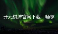 开元棋牌官网下载：畅享经典棋牌乐趣与安全下载指南