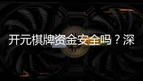开元棋牌资金安全吗?深度解析平台资金保障机制