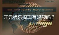 开元娱乐提现有限额吗？详细解答提现规则与限额标准