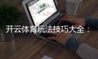 开云体育玩法技巧大全：新手入门、实战攻略与常见误区