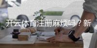 开云体育注册麻烦吗？新手注册流程、常见问题与快速通过技巧详解