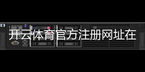开云体育官方注册网址在哪里?2026最新官方注册链接与注册流程详解