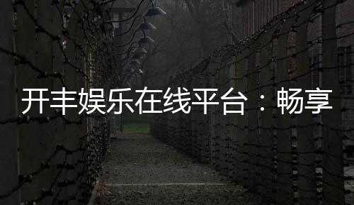 开丰娱乐在线平台:畅享顶级棋牌与电子游艺的豪华体验