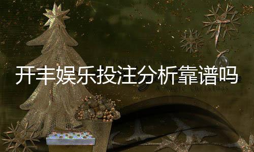 开丰娱乐投注分析靠谱吗?深度测评其安全性与玩法优势