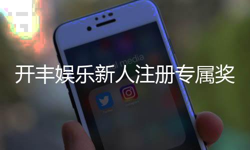 开丰娱乐新人注册专属奖励:首存礼金高达888元限时领取!
