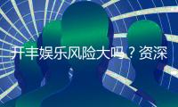 开丰娱乐风险大吗？资深玩家揭秘真实体验与防坑指南
