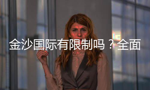 金沙国际有限制吗?全面解析游戏规则与投注限制