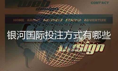 银河国际投注方式有哪些?详解主流存款取款渠道与技巧