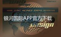 银河国际APP官方下载通道尽在指尖。