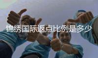 锦绣国际返点比例是多少？惊喜等你发现